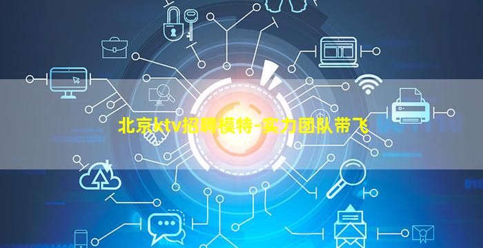 北京ktv招聘模特-实力团队带飞